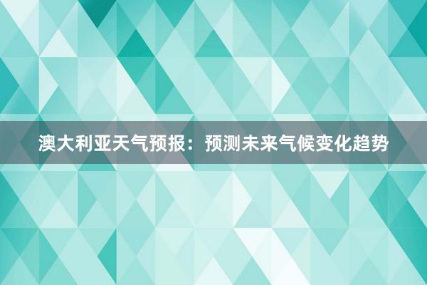 澳大利亚天气预报：预测未来气候变化趋势