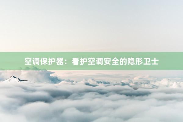 空调保护器：看护空调安全的隐形卫士