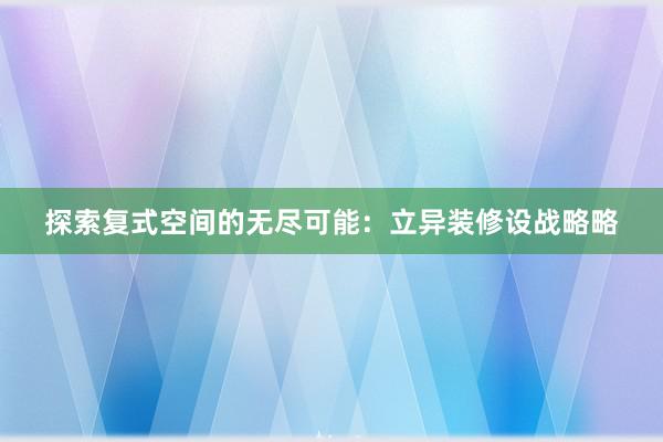 探索复式空间的无尽可能：立异装修设战略略