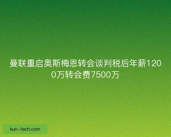 曼联重启奥斯梅恩转会谈判税后年薪1200万转会费7500万