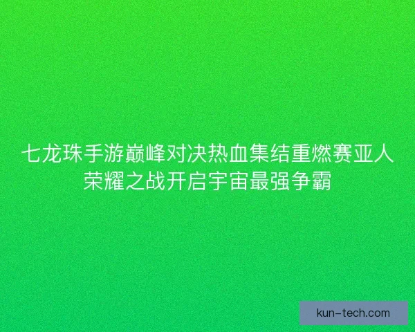 七龙珠手游巅峰对决热血集结重燃赛亚人荣耀之战开启宇宙最强争霸