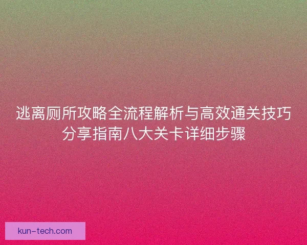 逃离厕所攻略全流程解析与高效通关技巧分享指南八大关卡详细步骤