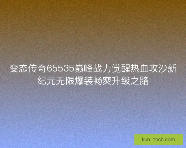 变态传奇65535巅峰战力觉醒热血攻沙新纪元无限爆装畅爽升级之路