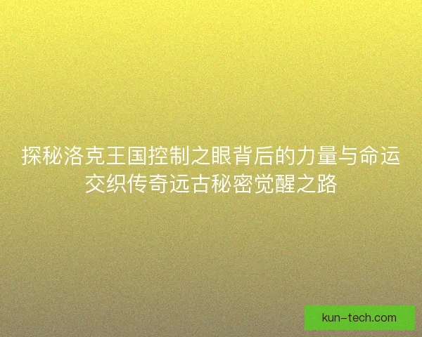 探秘洛克王国控制之眼背后的力量与命运交织传奇远古秘密觉醒之路 探秘洛克王国控制之眼背后的力量与命运交织传奇远古秘密觉醒之路