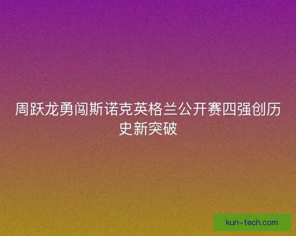 周跃龙勇闯斯诺克英格兰公开赛四强创历史新突破