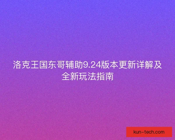 洛克王国东哥辅助9.24版本更新详解及全新玩法指南