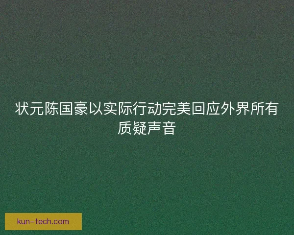 状元陈国豪以实际行动完美回应外界所有质疑声音