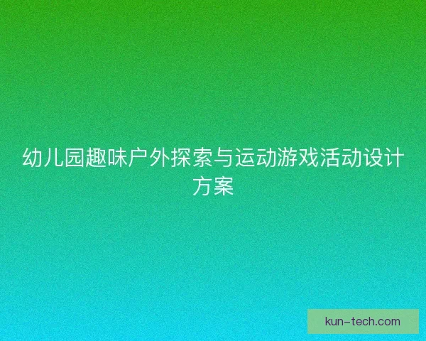 幼儿园趣味户外探索与运动游戏活动设计方案 幼儿园趣味户外探索与运动游戏活动设计方案