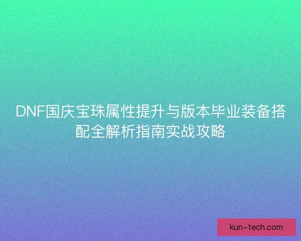 DNF国庆宝珠属性提升与版本毕业装备搭配全解析指南实战攻略