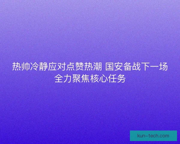 热帅冷静应对点赞热潮 国安备战下一场全力聚焦核心任务